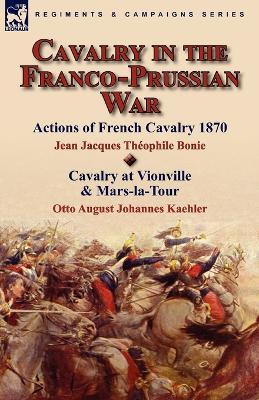 Cavalry in the Franco-Prussian War - Jean Jacques The´ophile Bonie,Otto August Johannes Kaehler - cover