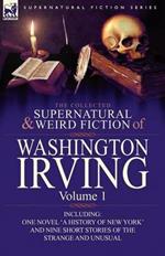 The Collected Supernatural and Weird Fiction of Washington Irving: Volume 1-Including One Novel 'a History of New York' and Nine Short Stories of the