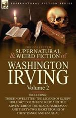 The Collected Supernatural and Weird Fiction of Washington Irving: Volume 2-Including Three Novelettes 'The Legend of Sleepy Hollow, ' 'Dolph Heyliger