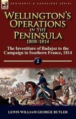 Wellington's Operations in the Peninsula 1808-1814: Volume 2-The Investiture of Badajoz to the Campaign in Southern France, 1814
