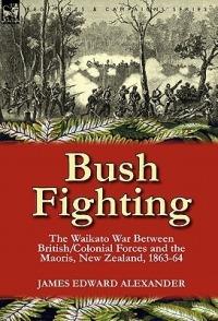 Bush Fighting: the Waikato War between British/Colonial forces and the Maoris, New Zealand, 1863-64 - James Edward Alexander - cover