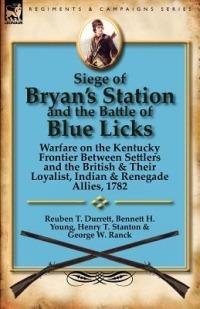 Siege of Bryan's Station and the Battle of Blue Licks: Warfare on the Kentucky Frontier Between Settlers and the British & Their Loyalist, Indian & Re - Reuben T Durrett,Bennett H Young,Henry T Stanton - cover