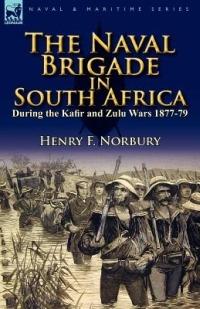 The Naval Brigade in South Africa During the Kafir and Zulu Wars 1877-79 - Henry F Norbury - cover
