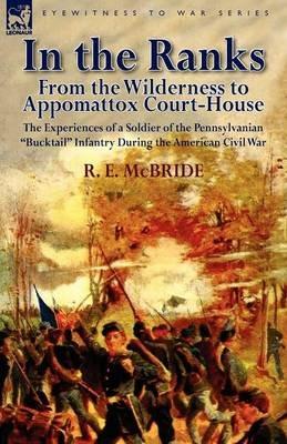 In the Ranks: From the Wilderness to Appomattox Court-House-The Experiences of a Soldier of the Pennsylvanian Bucktail Infantry Du - R E McBride - cover