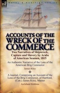 Accounts of the Wreck of the Commerce: Two Narratives of Shipwreck, Capture and Slavery by Arabs of American Seamen, 1815 - James Riley,Archibald Robbins - cover