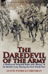 The Daredevil of the Army: A Motorcycle Despatch Rider and 'buzzer' in the British Army During the First World War - Austin Patrick Corcoran - cover