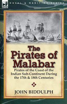The Pirates of Malabar: Pirates of the Coast of the Indian Sub-Continent During the 17th & 18th Centuries - John Biddulph - cover