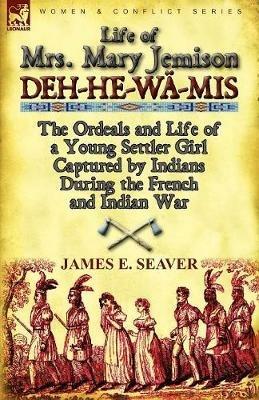 Life of Mrs. Mary Jemison: Deh-He-Wa-MIS-The Ordeals and Life of a Young Settler Girl Captured by Indians During the French and Indian War - James E Seaver - cover