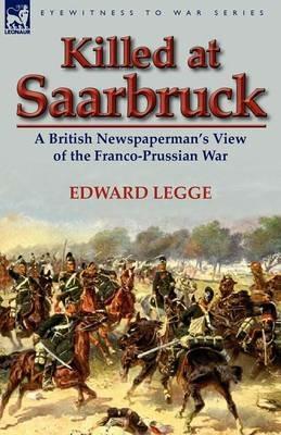 Killed at Saarbruck: A British Newspaperman's View of the Franco-Prussian War - Edward Legge - cover