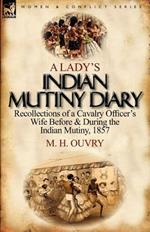 A Lady's Indian Mutiny Diary: Recollections of a Cavalry Officer's Wife Before & During the Indian Mutiny, 1857