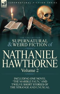 The Collected Supernatural and Weird Fiction of Nathaniel Hawthorne: Volume 2-Including One Novel 'The Marble Faun, ' and Twelve Short Stories of the - Nathaniel Hawthorne - cover