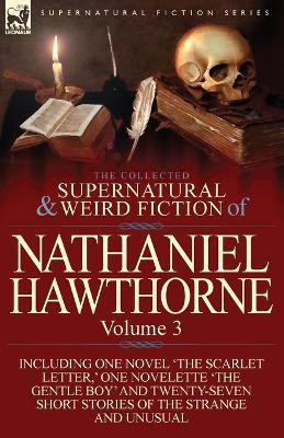 The Collected Supernatural and Weird Fiction of Nathaniel Hawthorne: Volume 3-Including One Novel 'The Scarlet Letter, ' One Novelette 'The Gentle Boy - Nathaniel Hawthorne - cover