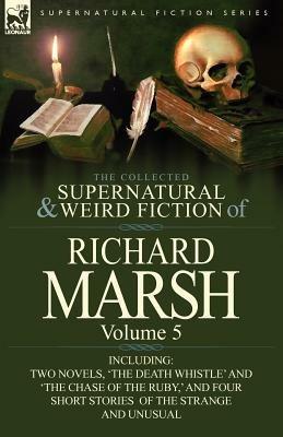 The Collected Supernatural and Weird Fiction of Richard Marsh: Volume 5-Including Two Novels, 'The Death Whistle' and 'The Chase of the Ruby, ' and Fo - Richard Marsh - cover