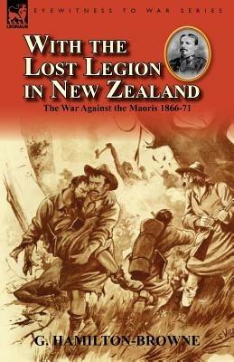 With the Lost Legion in New Zealand: the War Against the Maoris 1866-71 - G Hamilton-Browne - cover