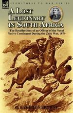 A Lost Legionary in South Africa: The Recollections of an Officer of the Natal Native Contingent During the Zulu War, 1879