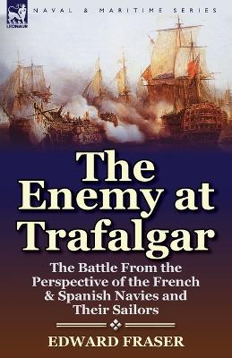 The Enemy at Trafalgar: the Battle From the Perspective of the French & Spanish Navies and Their Sailors - Edward Fraser - cover