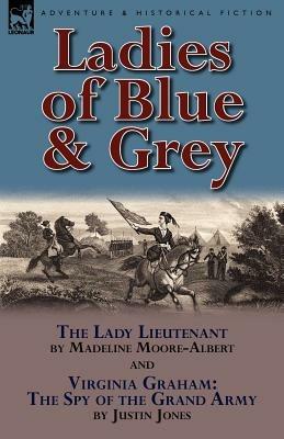Ladies of Blue & Grey: The Lady Lieutenant & Virginia Graham: The Spy of the Grand Army - Madeline Moore-Albert,Justin Jones - cover