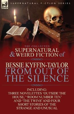 The Collected Supernatural and Weird Fiction of Bessie Kyffin-Taylor-From Out of the Silence-Three Novelettes 'outside the House, ' 'room Number Ten' - Bessie Kyffin-Taylor - cover