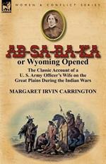 AB-Sa-Ra-Ka or Wyoming Opened: The Classic Account of A U. S. Army Officer's Wife on the Great Plains During the Indian Wars