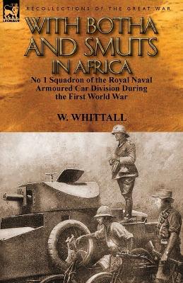 With Botha and Smuts in Africa: No 1 Squadron of the Royal Naval Armoured Car Division - W Whittall - cover