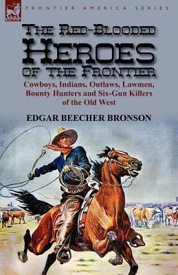 The Red-Blooded Heroes of the Frontier: Cowboys, Indians, Outlaws, Lawmen, Bounty Hunters and Six-Gun Killers of the Old West - Edgar Beecher Bronson - cover