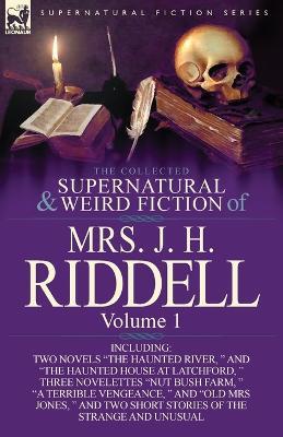 The Collected Supernatural and Weird Fiction of Mrs. J. H. Riddell: Volume 1-Including Two Novels The Haunted River, and The Haunted House at Latc - Mrs J H Riddell - cover