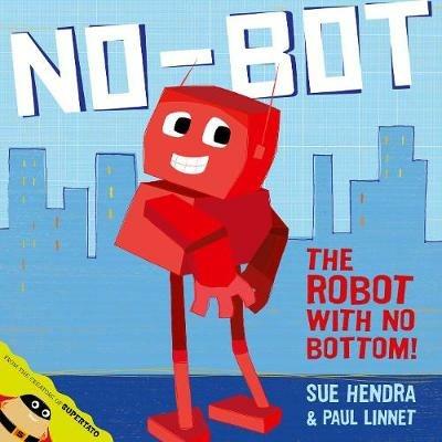 No-Bot, the Robot with No Bottom: A laugh-out-loud picture book from the creators of Supertato! - Sue Hendra,Paul Linnet - cover