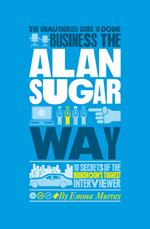 The Unauthorized Guide To Doing Business the Alan Sugar Way
