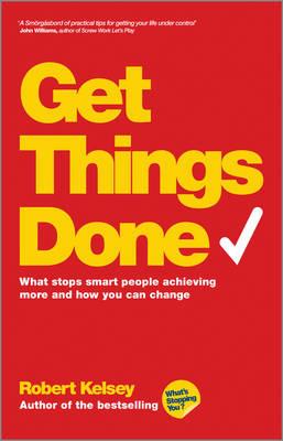 Get Things Done: What Stops Smart People Achieving More and How You Can Change - Robert Kelsey - cover