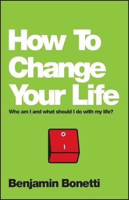 How To Change Your Life: Who am I and What Should I Do with My Life? - Benjamin Bonetti - cover