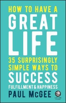How to Have a Great Life: 35 Surprisingly Simple Ways to Success, Fulfillment and Happiness - Paul McGee - cover