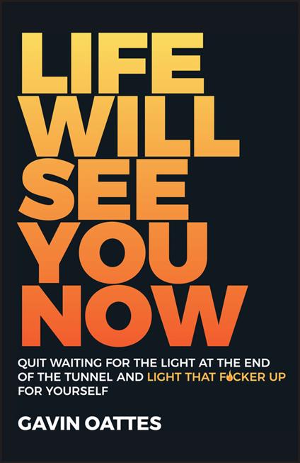 Life Will See You Now: Quit Waiting for the Light at the End of the Tunnel and Light That F*cker Up for Yourself - Gavin Oattes - cover