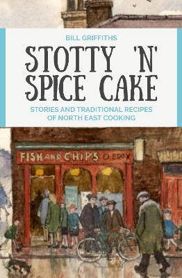 Stotty 'n' Spice Cake: Stories and traditional recipes of North East cooking - Bill Griffiths - cover