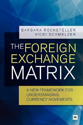 The Foreign Exchange Matrix: A new framework for understanding currency movements - Barbara Rockefeller,Vicki Schmelzer - cover