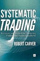 Systematic Trading: A Unique New Method for Designing Trading and Investing Systems - Robert Carver - cover