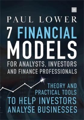 7 Financial Models for Analysts, Investors and Finance Professionals: Theory and practical tools to help investors analyse businesses using Excel - Paul Lower - cover