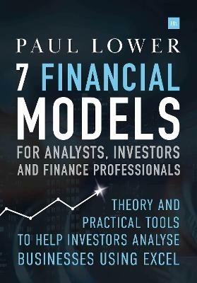 7 Financial Models for Analysts, Investors and Finance Professionals: Theory and practical tools to help investors analyse businesses using Excel - Paul Lower - cover