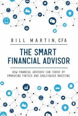 The Smart Financial Advisor: How financial advisors can thrive by embracing fintech and goals-based investing - Bill Martin - cover