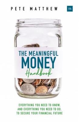 The Meaningful Money Handbook: Everything you need to KNOW and everything you need to DO to secure your financial future - Pete Matthew - cover
