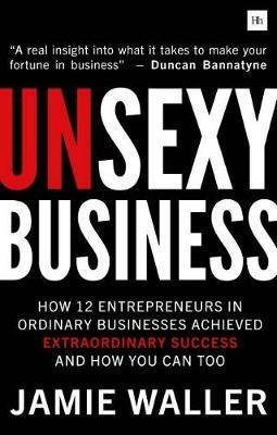Unsexy Business: How 12 entrepreneurs in ordinary businesses achieved extraordinary success and how you can too - Jamie Waller - cover