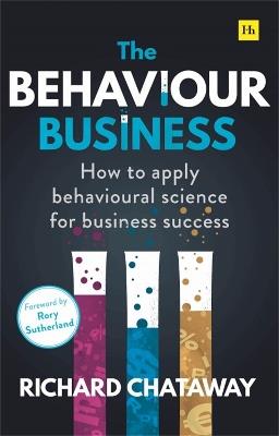 The Behaviour Business: How to apply behavioural science for business success - Richard Chataway - cover