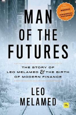 Man of the Futures: The Story of Leo Melamed and the Birth of Modern Finance - Leo Melamed - cover