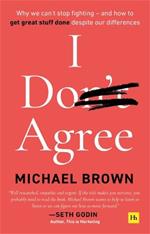 I Don't Agree: Why we can't stop fighting - and how to get great stuff done despite our differences