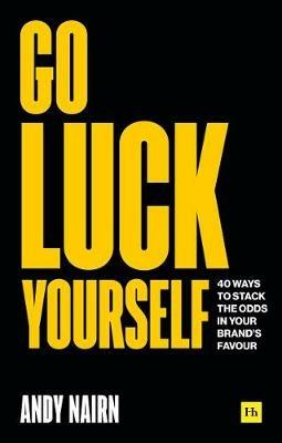 Go Luck Yourself: 40 ways to stack the odds in your brand's favour - Andy Nairn - cover