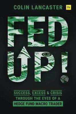 Fed Up!: Success, Excess and Crisis Through the Eyes of a Hedge Fund Macro Trader - Colin Lancaster - cover