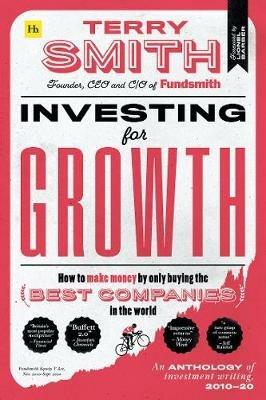 Investing for Growth: How to make money by only buying the best companies in the world – An anthology of investment writing, 2010–20 - Terry Smith - cover