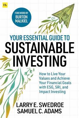 Your Essential Guide to Sustainable Investing: How to live your values and achieve your financial goals with ESG, SRI, and Impact Investing - Larry E. Swedroe,Samuel C. Adams - cover