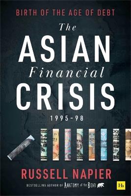 The Asian Financial Crisis 1995-98: Birth of the Age of Debt - Russell Napier - cover