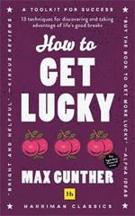 How to Get Lucky: 13 techniques for discovering and taking advantage of life's good breaks