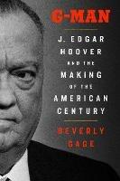 G-Man: J. Edgar Hoover and the Making of the American Century - Beverly Gage - cover